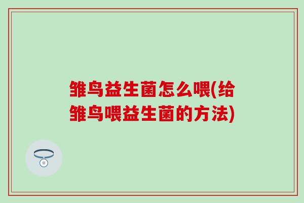 雏鸟益生菌怎么喂(给雏鸟喂益生菌的方法)