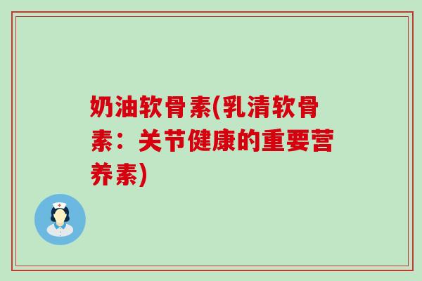 奶油软骨素(乳清软骨素：关节健康的重要营养素)