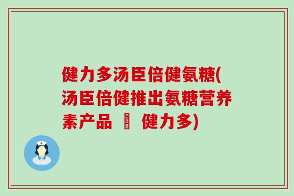 健力多汤臣倍健氨糖(汤臣倍健推出氨糖营养素产品 – 健力多)
