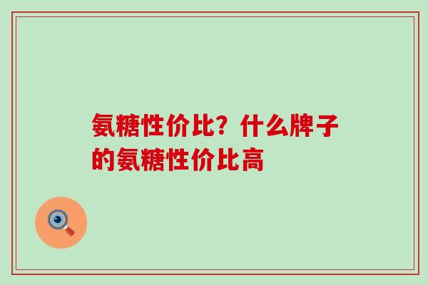 氨糖性价比？什么牌子的氨糖性价比高