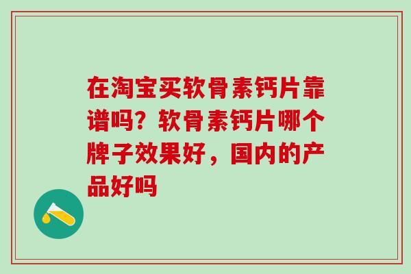 在淘宝买软骨素钙片靠谱吗？软骨素钙片哪个牌子效果好，国内的产品好吗