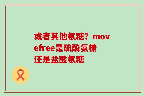 或者其他氨糖？movefree是硫酸氨糖还是盐酸氨糖