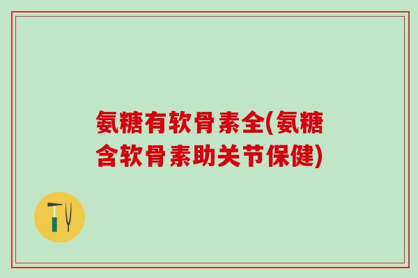 氨糖有软骨素全(氨糖含软骨素助关节保健)
