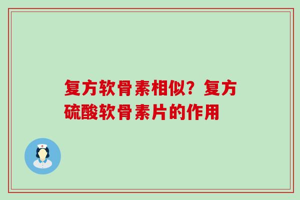复方软骨素相似？复方硫酸软骨素片的作用