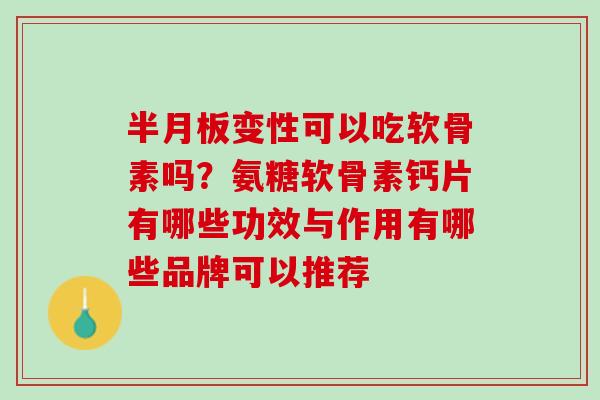 半月板变性可以吃软骨素吗？氨糖软骨素钙片有哪些功效与作用有哪些品牌可以推荐