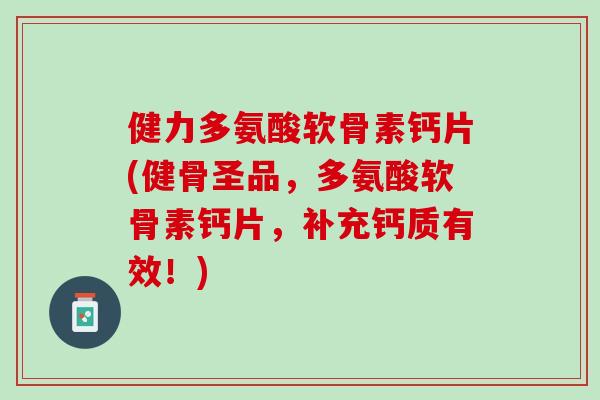 健力多氨酸软骨素钙片(健骨圣品，多氨酸软骨素钙片，补充钙质有效！)