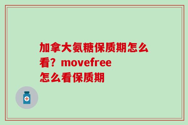 加拿大氨糖保质期怎么看？movefree怎么看保质期