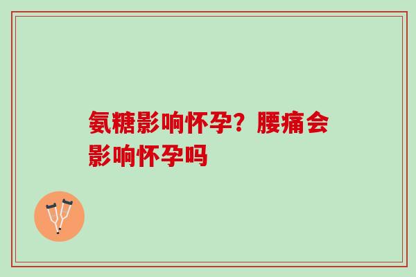 氨糖影响怀孕？腰痛会影响怀孕吗