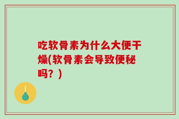 吃软骨素为什么大便干燥(软骨素会导致便秘吗？)