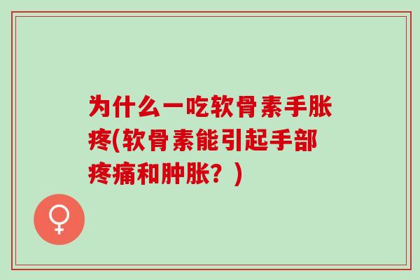为什么一吃软骨素手胀疼(软骨素能引起手部疼痛和肿胀？)