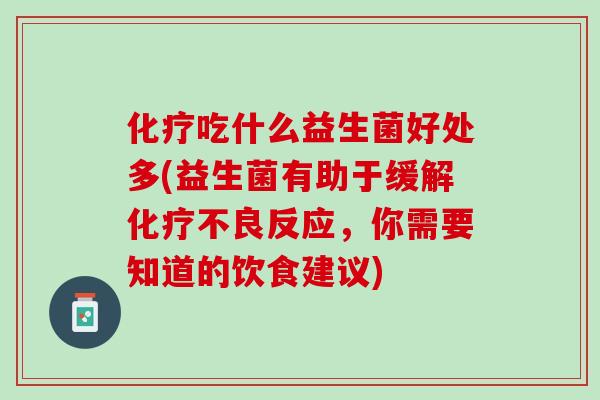 化疗吃什么益生菌好处多(益生菌有助于缓解化疗不良反应，你需要知道的饮食建议)