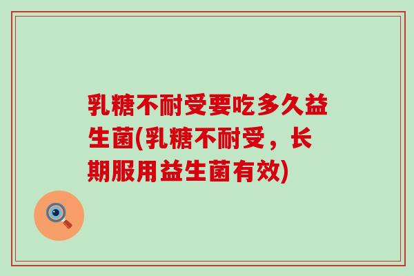 乳糖不耐受要吃多久益生菌(乳糖不耐受，长期服用益生菌有效)