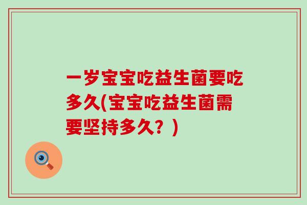 一岁宝宝吃益生菌要吃多久(宝宝吃益生菌需要坚持多久？)