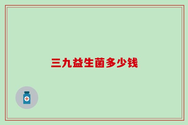 三九益生菌多少钱
