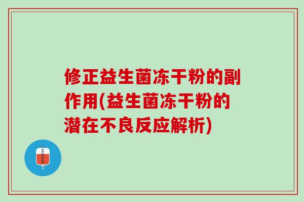 修正益生菌冻干粉的副作用(益生菌冻干粉的潜在不良反应解析)