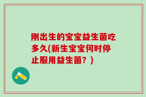 刚出生的宝宝益生菌吃多久(新生宝宝何时停止服用益生菌?) 刚出生的宝宝益生菌吃多久(新生宝宝何时停止服用益生菌?)