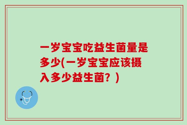 一岁宝宝吃益生菌量是多少(一岁宝宝应该摄入多少益生菌？)