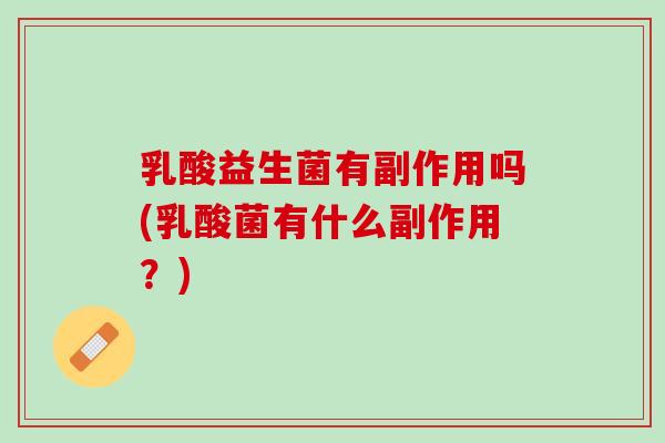 乳酸益生菌有副作用吗(乳酸菌有什么副作用？)