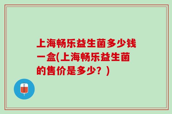 上海畅乐益生菌多少钱一盒(上海畅乐益生菌的售价是多少？)
