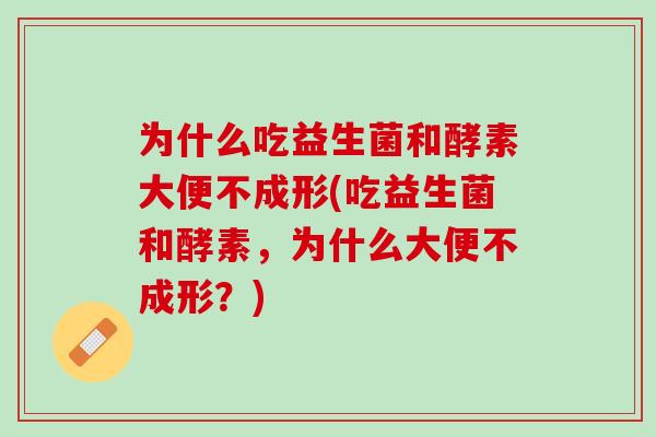 为什么吃益生菌和酵素大便不成形(吃益生菌和酵素，为什么大便不成形？)