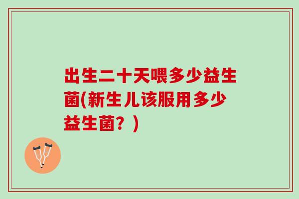 出生二十天喂多少益生菌(新生儿该服用多少益生菌？)