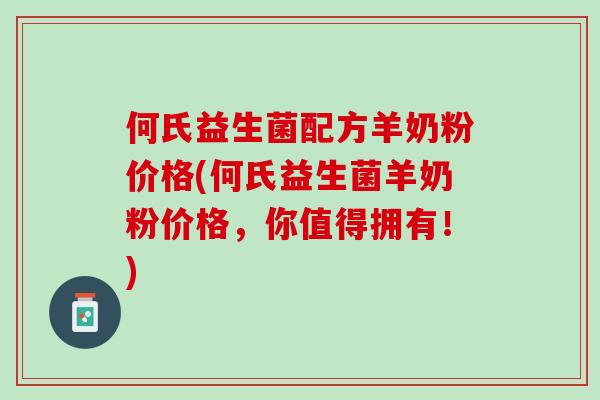 何氏益生菌配方羊奶粉价格(何氏益生菌羊奶粉价格，你值得拥有！)