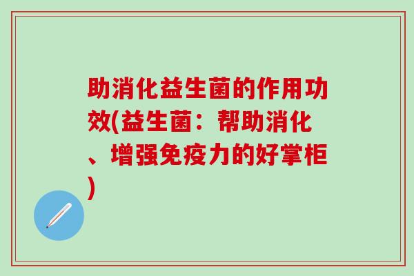 助消化益生菌的作用功效(益生菌：帮助消化、增强免疫力的好掌柜)