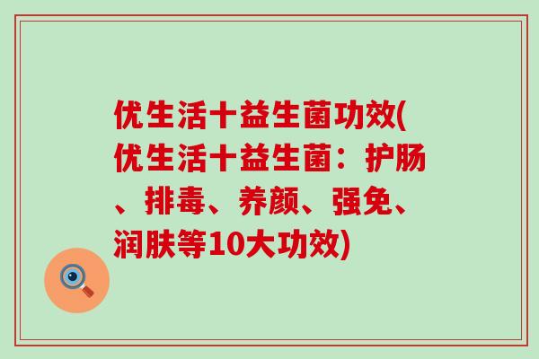 优生活十益生菌功效(优生活十益生菌：护肠、排毒、养颜、强免、润肤等10大功效)