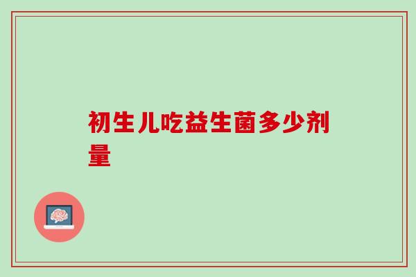 初生儿吃益生菌多少剂量