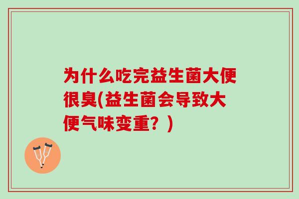 为什么吃完益生菌大便很臭(益生菌会导致大便气味变重？)