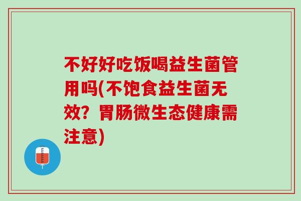 不好好吃饭喝益生菌管用吗(不饱食益生菌无效？胃肠微生态健康需注意)