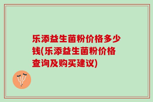 乐添益生菌粉价格多少钱(乐添益生菌粉价格查询及购买建议)