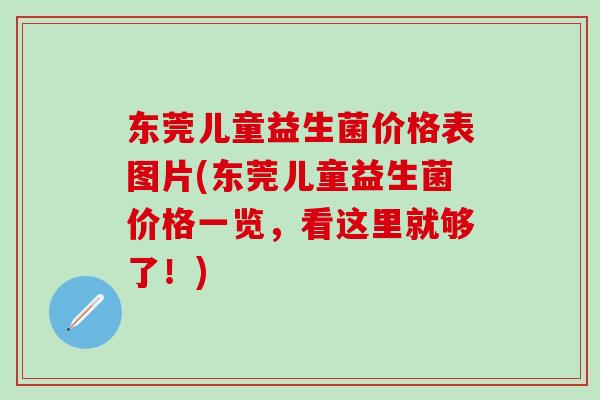 东莞儿童益生菌价格表图片(东莞儿童益生菌价格一览，看这里就够了！)