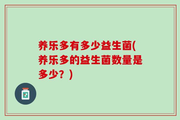 养乐多有多少益生菌(养乐多的益生菌数量是多少？)