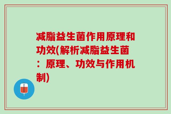 减脂益生菌作用原理和功效(解析减脂益生菌：原理、功效与作用机制)