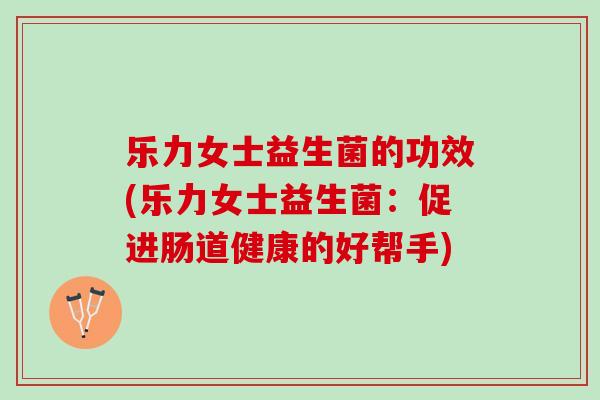 乐力女士益生菌的功效(乐力女士益生菌：促进肠道健康的好帮手)