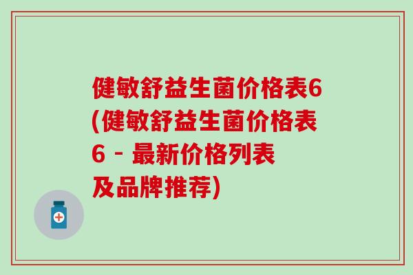 健敏舒益生菌价格表6(健敏舒益生菌价格表6 - 最新价格列表及品牌推荐)