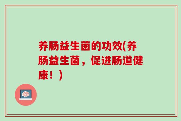 养肠益生菌的功效(养肠益生菌，促进肠道健康！)