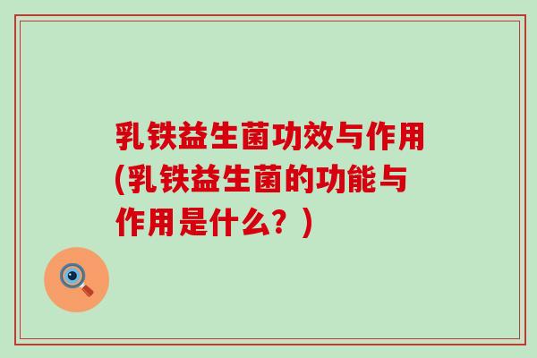 乳铁益生菌功效与作用(乳铁益生菌的功能与作用是什么？)
