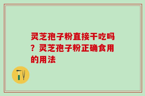 灵芝孢子粉直接干吃吗？灵芝孢子粉正确食用的用法