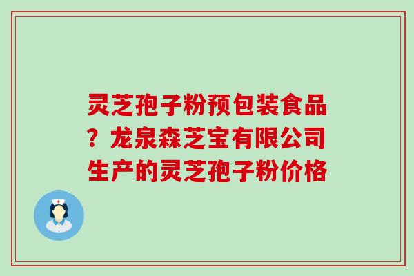 灵芝孢子粉预包装食品？龙泉森芝宝有限公司生产的灵芝孢子粉价格