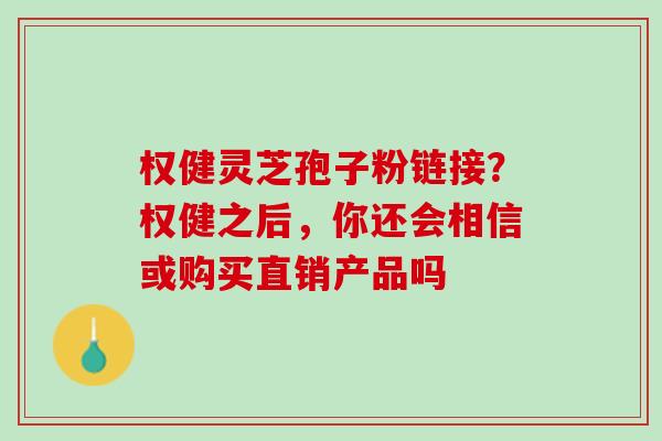 权健灵芝孢子粉链接？权健之后，你还会相信或购买直销产品吗