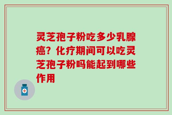 灵芝孢子粉吃多少乳腺癌？化疗期间可以吃灵芝孢子粉吗能起到哪些作用