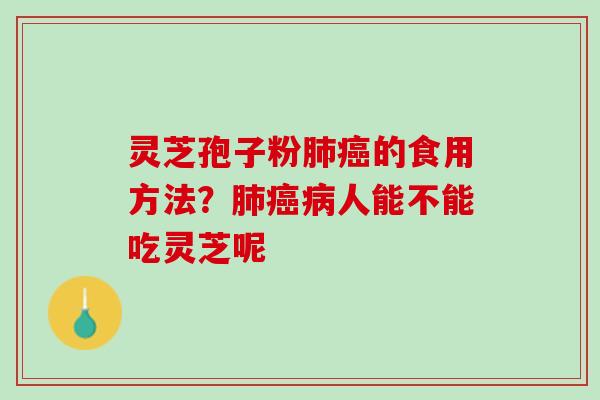 灵芝孢子粉肺癌的食用方法？肺癌病人能不能吃灵芝呢