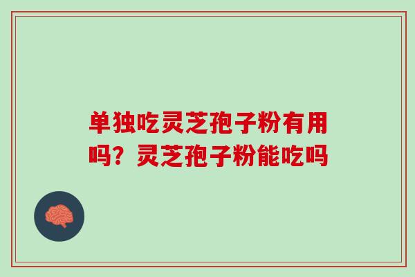 单独吃灵芝孢子粉有用吗？灵芝孢子粉能吃吗