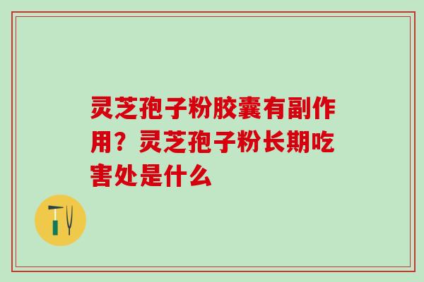 灵芝孢子粉胶囊有副作用？灵芝孢子粉长期吃害处是什么