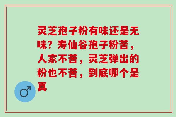 灵芝孢子粉有味还是无味？寿仙谷孢子粉苦，人家不苦，灵芝弹出的粉也不苦，到底哪个是真