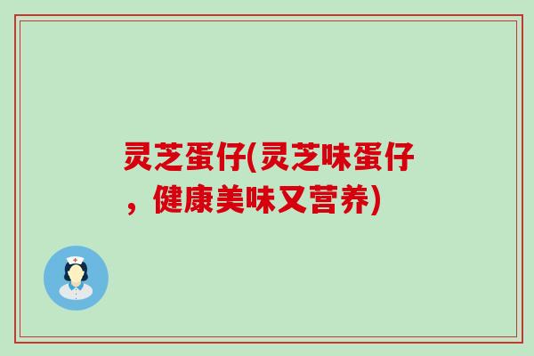 灵芝蛋仔(灵芝味蛋仔，健康美味又营养)