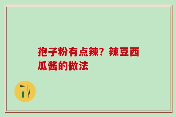 孢子粉有点辣？辣豆西瓜酱的做法