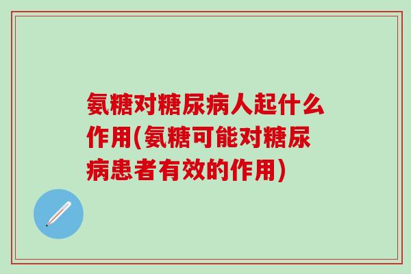氨糖对糖尿病人起什么作用(氨糖可能对糖尿病患者有效的作用)